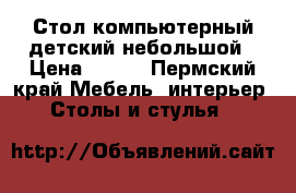 Стол компьютерный детский небольшой › Цена ­ 300 - Пермский край Мебель, интерьер » Столы и стулья   